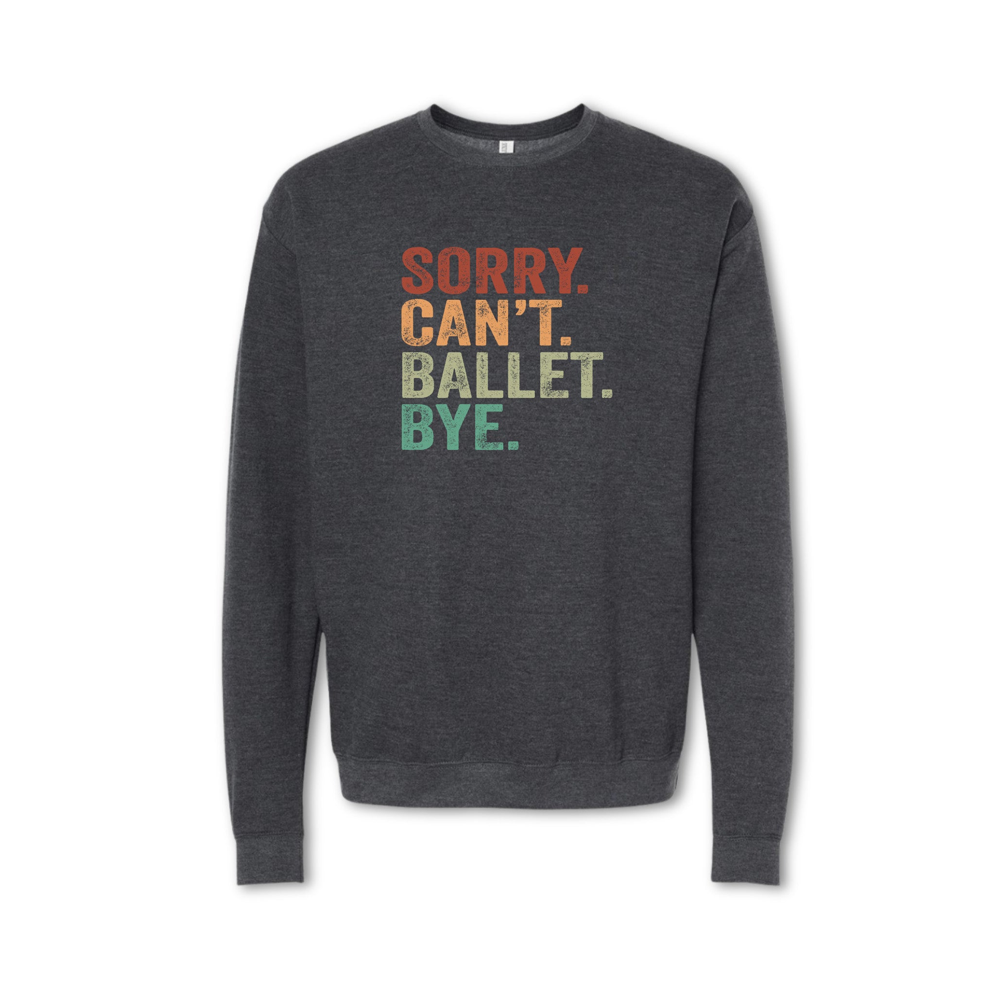 Dark gray sweatshirt with colorful text 'SORRY. CAN'T. BALLET. BYE.' on a white background