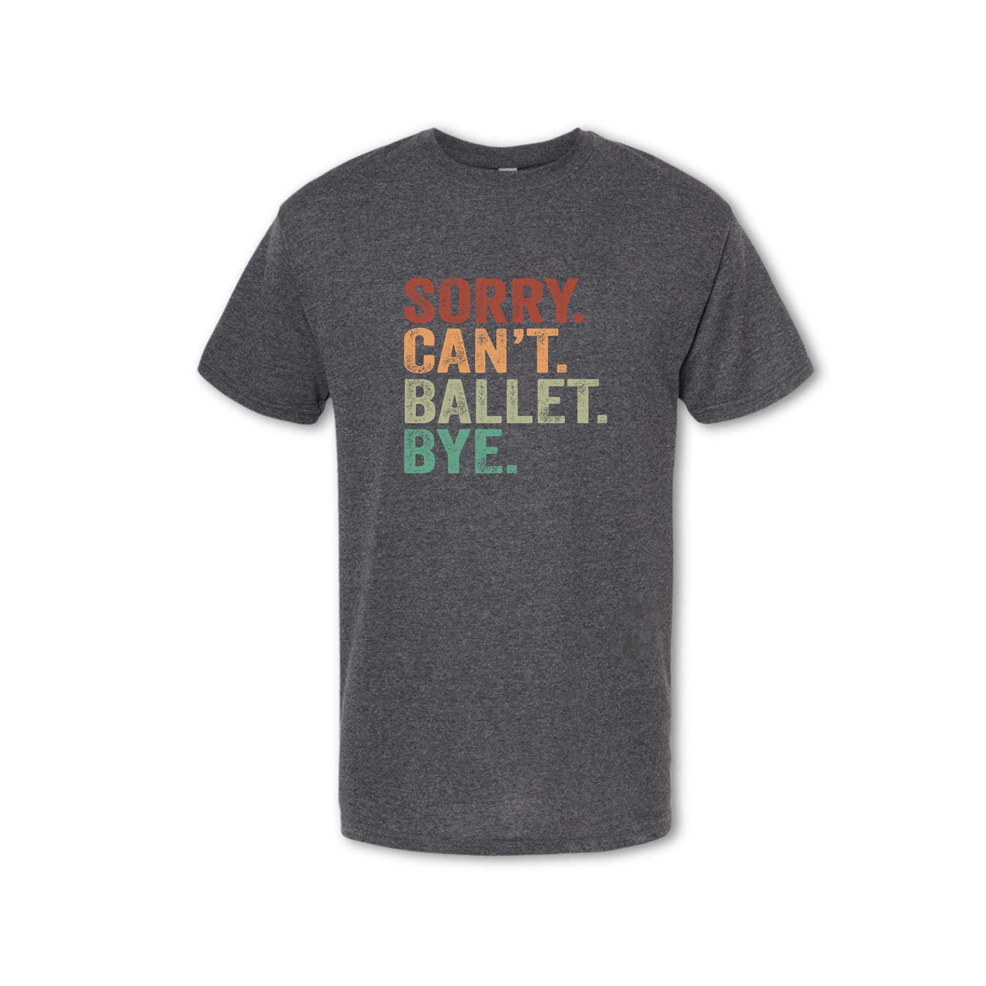 Gray t-shirt with colorful text 'SORRY. CAN'T. BALLET. BYE.' on a white background