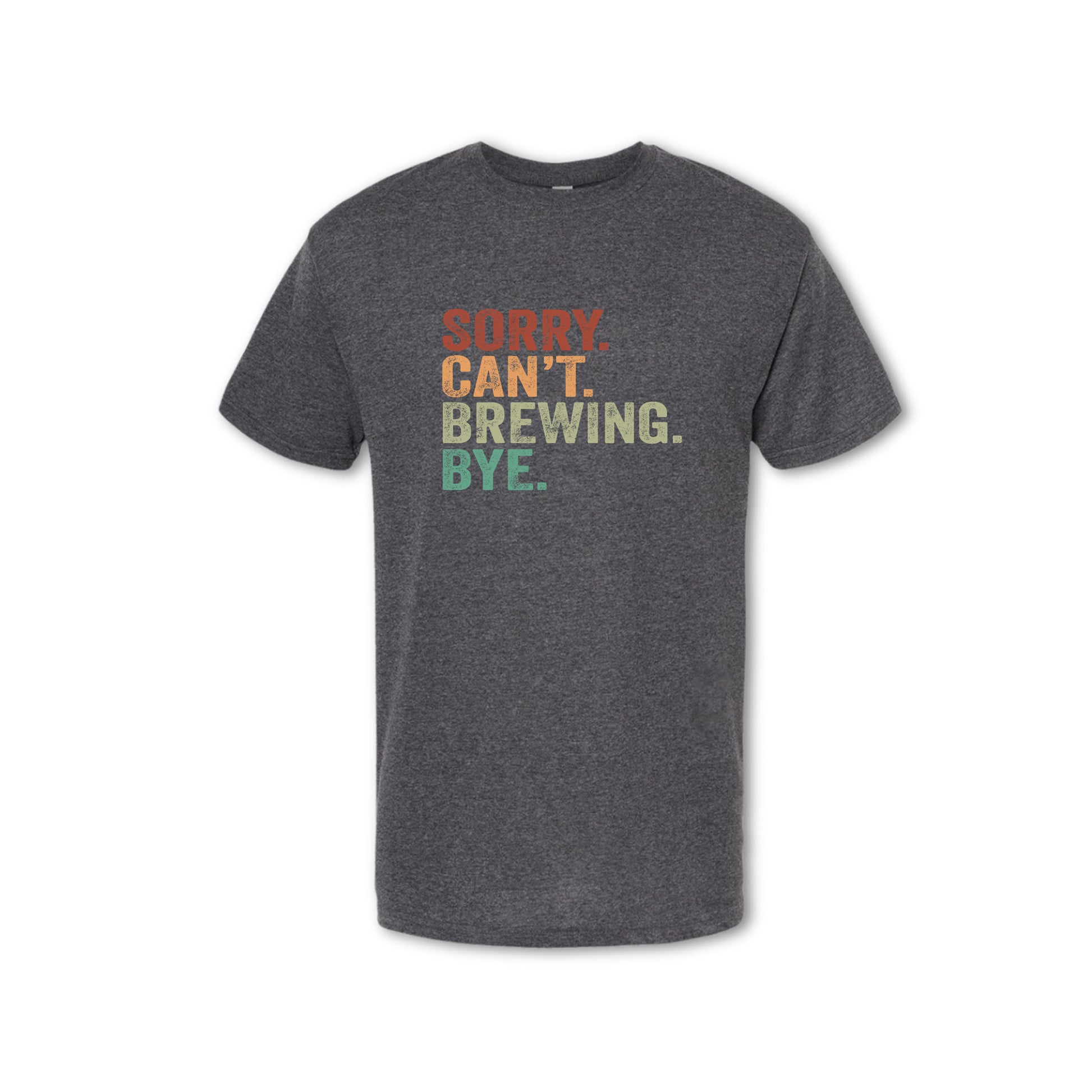 Gray t-shirt with colorful text 'SORRY, CAN'T. BREWING. BYE.' on a white background