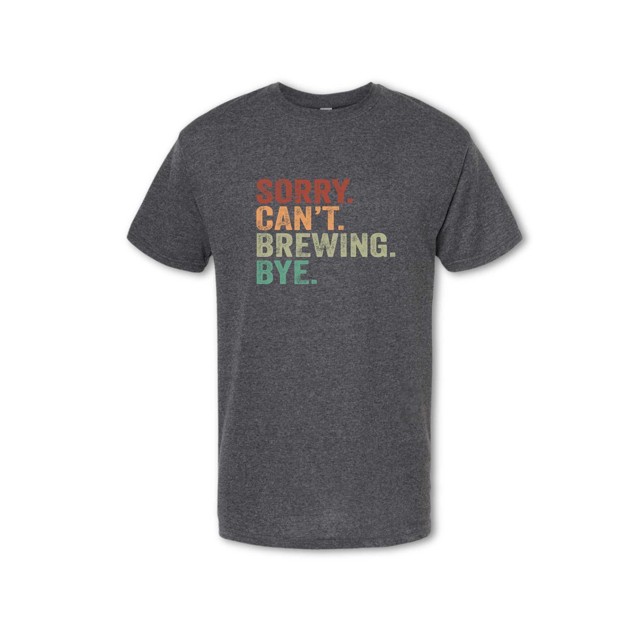 Gray t-shirt with colorful text 'SORRY, CAN'T. BREWING. BYE.' on a white background